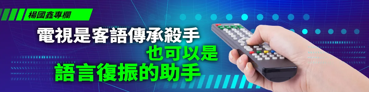 楊國鑫專欄／電視是客語傳承殺手，也可以是語言復振的助手