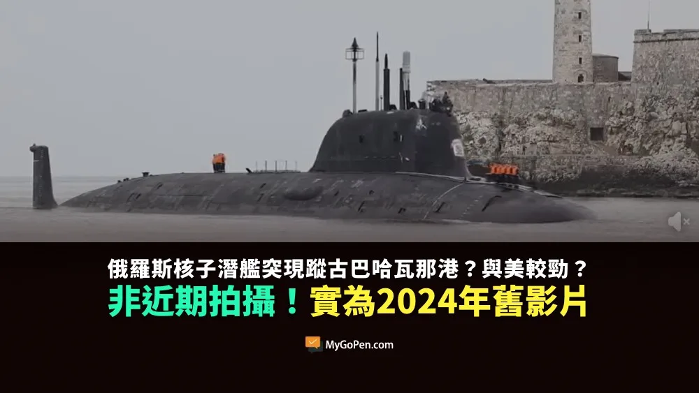 【錯誤】俄羅斯核子潛艦突現蹤古巴哈瓦那港？與美較勁？非近期拍攝！實為2024年6月舊影片